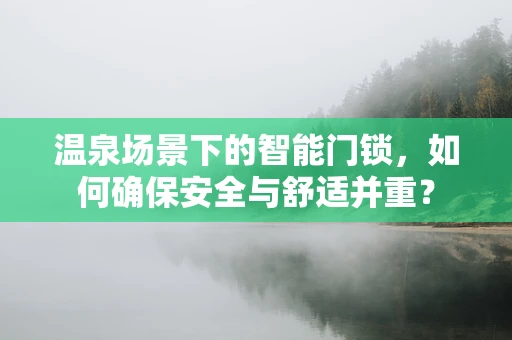 温泉场景下的智能门锁，如何确保安全与舒适并重？