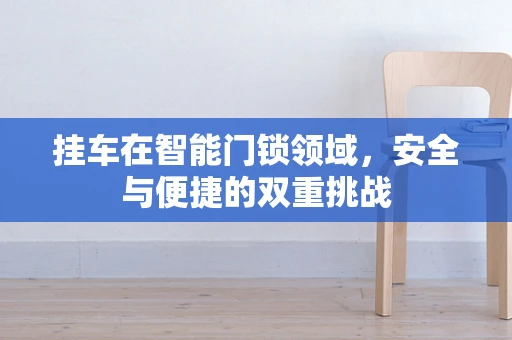 挂车在智能门锁领域，安全与便捷的双重挑战