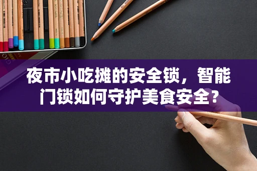 夜市小吃摊的安全锁，智能门锁如何守护美食安全？