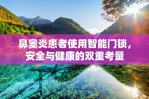鼻窦炎患者使用智能门锁，安全与健康的双重考量