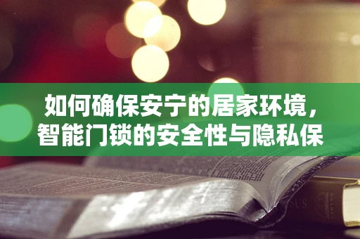 如何确保安宁的居家环境，智能门锁的安全性与隐私保护？