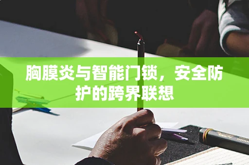 胸膜炎与智能门锁，安全防护的跨界联想