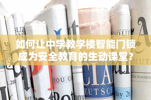 如何让中学教学楼智能门锁成为安全教育的生动课堂？