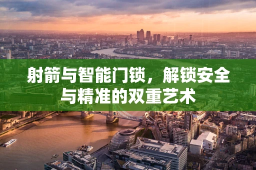 射箭与智能门锁，解锁安全与精准的双重艺术