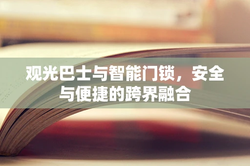 观光巴士与智能门锁，安全与便捷的跨界融合
