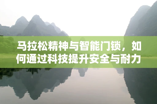 马拉松精神与智能门锁，如何通过科技提升安全与耐力？