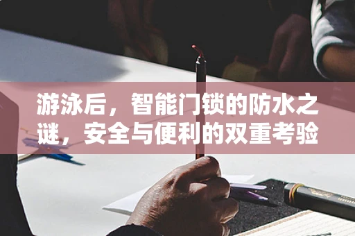 游泳后，智能门锁的防水之谜，安全与便利的双重考验