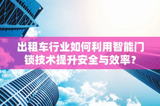 出租车行业如何利用智能门锁技术提升安全与效率？