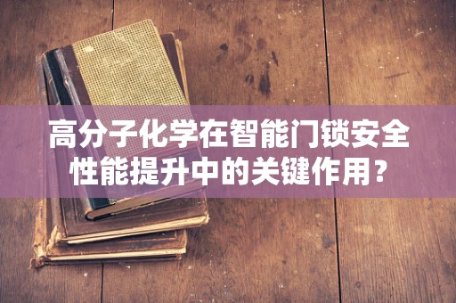 高分子化学在智能门锁安全性能提升中的关键作用？