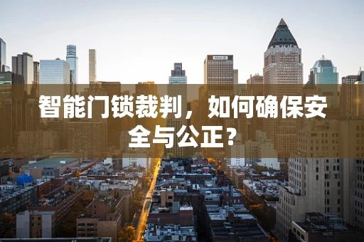 智能门锁裁判，如何确保安全与公正？