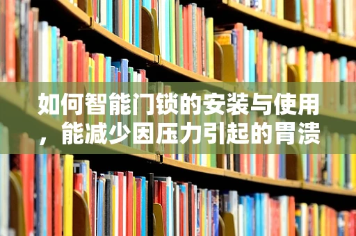 如何智能门锁的安装与使用，能减少因压力引起的胃溃疡风险？