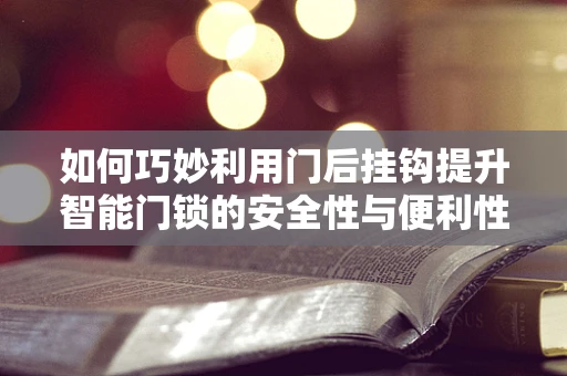 如何巧妙利用门后挂钩提升智能门锁的安全性与便利性？