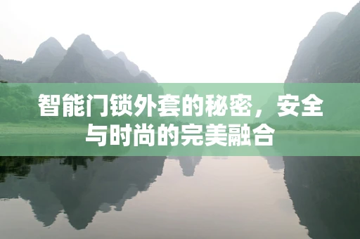智能门锁外套的秘密，安全与时尚的完美融合