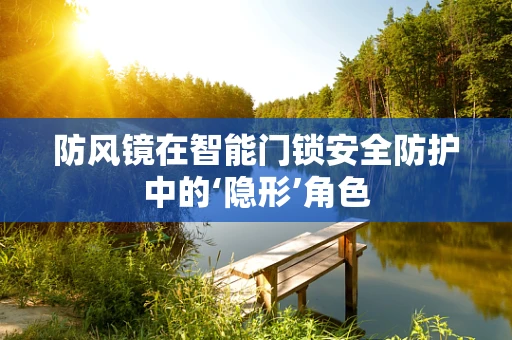 防风镜在智能门锁安全防护中的‘隐形’角色