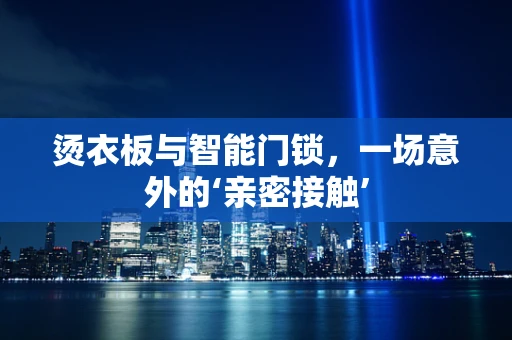 烫衣板与智能门锁，一场意外的‘亲密接触’