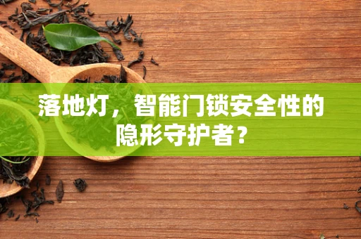 落地灯，智能门锁安全性的隐形守护者？