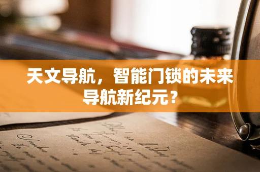 天文导航，智能门锁的未来导航新纪元？