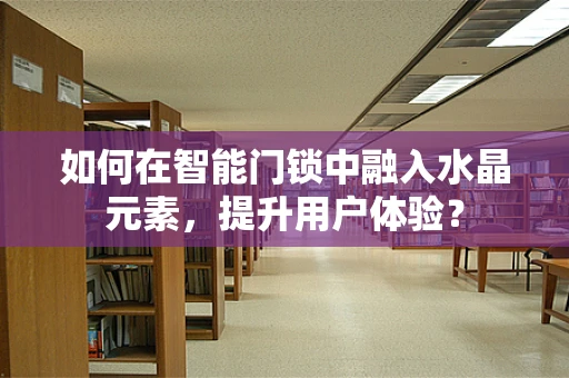 如何在智能门锁中融入水晶元素，提升用户体验？