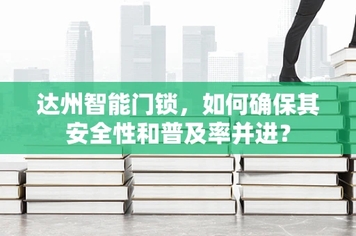 达州智能门锁，如何确保其安全性和普及率并进？
