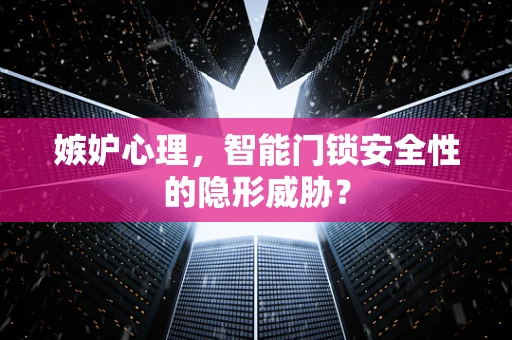 嫉妒心理，智能门锁安全性的隐形威胁？