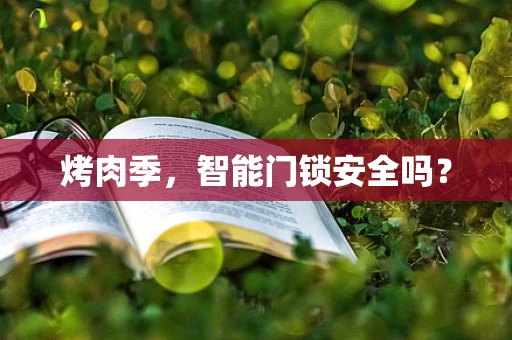 烤肉季，智能门锁安全吗？