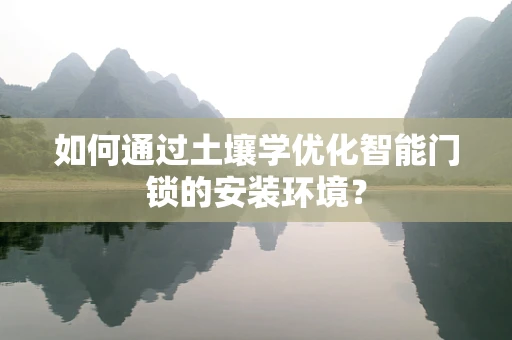 如何通过土壤学优化智能门锁的安装环境？