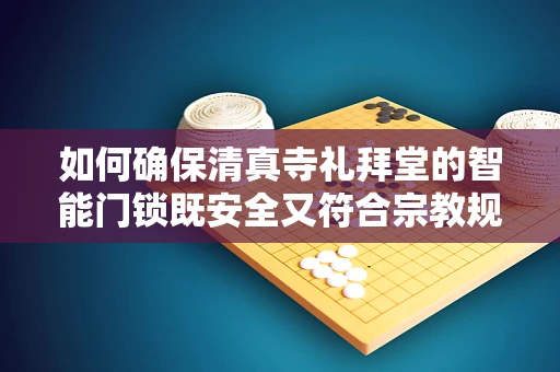如何确保清真寺礼拜堂的智能门锁既安全又符合宗教规范？