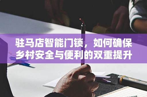 驻马店智能门锁，如何确保乡村安全与便利的双重提升？