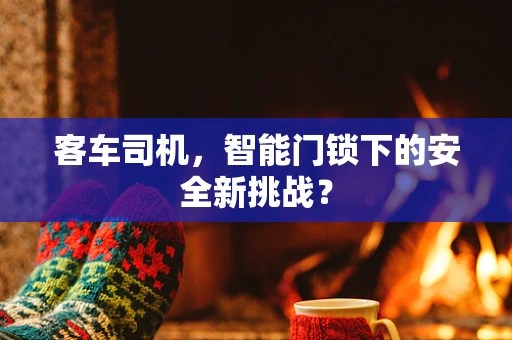 客车司机，智能门锁下的安全新挑战？