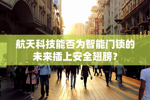 航天科技能否为智能门锁的未来插上安全翅膀？