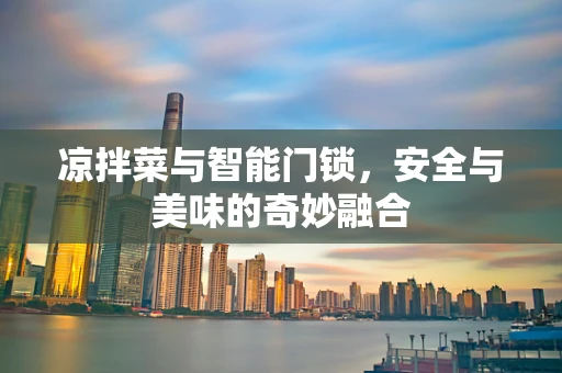 凉拌菜与智能门锁，安全与美味的奇妙融合