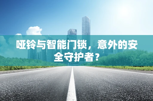 哑铃与智能门锁，意外的安全守护者？