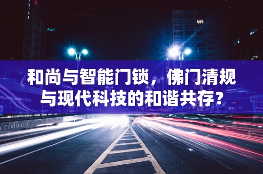 和尚与智能门锁，佛门清规与现代科技的和谐共存？