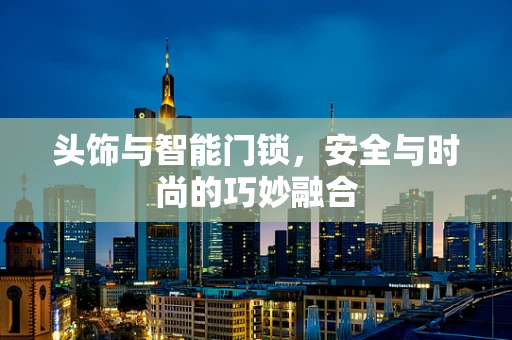 头饰与智能门锁，安全与时尚的巧妙融合