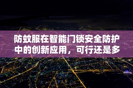防蚊服在智能门锁安全防护中的创新应用，可行还是多余？