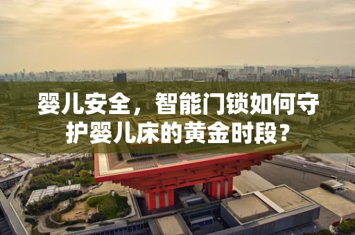 婴儿安全，智能门锁如何守护婴儿床的黄金时段？