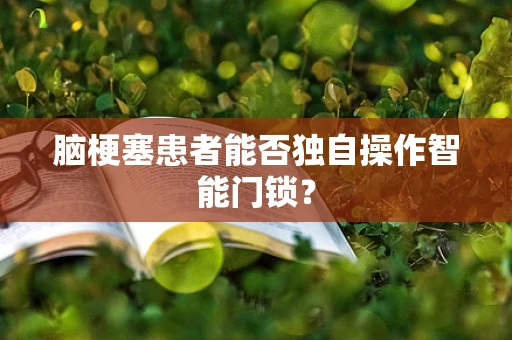 脑梗塞患者能否独自操作智能门锁？