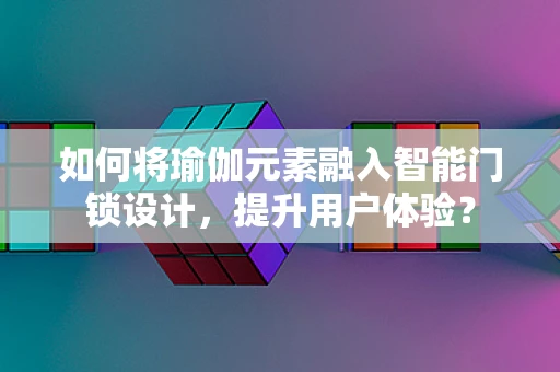 如何将瑜伽元素融入智能门锁设计，提升用户体验？