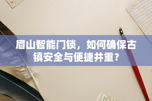 眉山智能门锁，如何确保古镇安全与便捷并重？