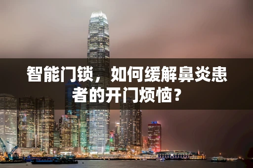 智能门锁，如何缓解鼻炎患者的开门烦恼？