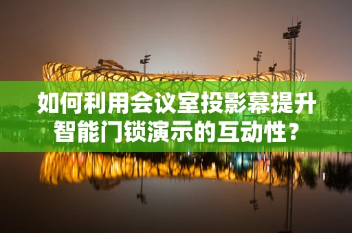 如何利用会议室投影幕提升智能门锁演示的互动性？