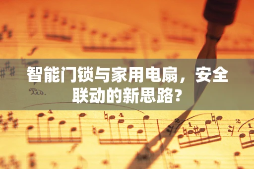 智能门锁与家用电扇，安全联动的新思路？