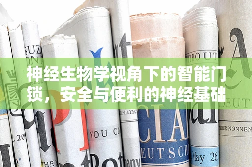 神经生物学视角下的智能门锁，安全与便利的神经基础如何平衡？