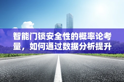 智能门锁安全性的概率论考量，如何通过数据分析提升用户信任？
