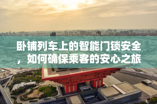 卧铺列车上的智能门锁安全，如何确保乘客的安心之旅？