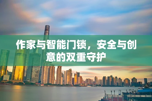 作家与智能门锁，安全与创意的双重守护