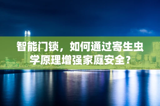 智能门锁，如何通过寄生虫学原理增强家庭安全？