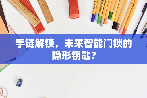 手链解锁，未来智能门锁的隐形钥匙？