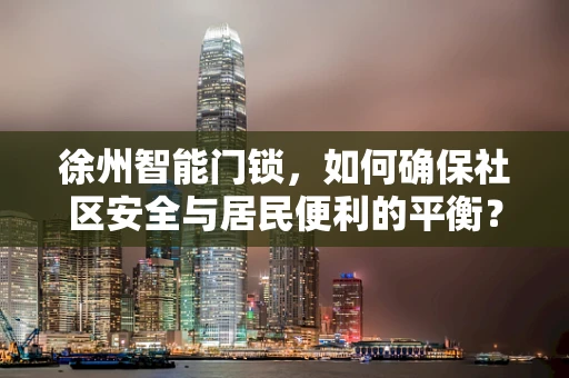 徐州智能门锁，如何确保社区安全与居民便利的平衡？