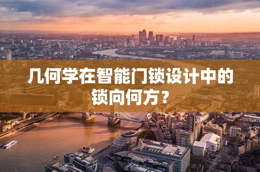 几何学在智能门锁设计中的锁向何方？